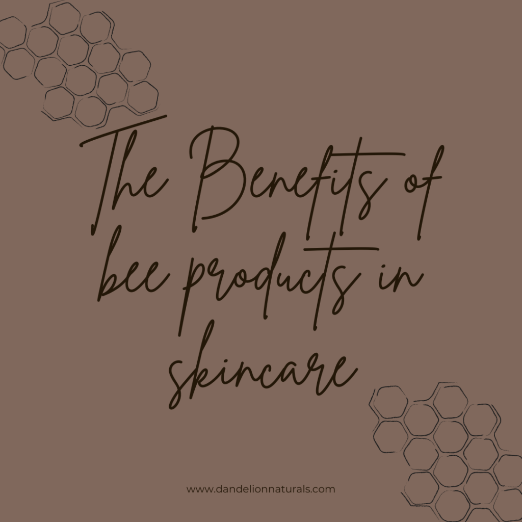 The Benefits of Bee Products in Skincare! Dandelion Naturals